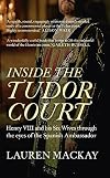 Inside the Tudor Court: Henry VIII and his Six Wives through the eyes of the Spanish Ambassador