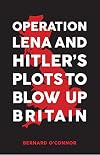 Operation Lena and Hitler's Plots to Blow Up Britain