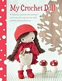 My Crochet Doll A Fabulous Crochet Doll Pattern With Over 50 Cute Crochet Doll Clothes And Accessories