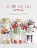 My Knitted Doll Knitting Patterns For 12 Adorable Dolls And Over 50 Garments And Accessories