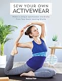 Sew Your Own Activewear Make A Unique Sportswear Wardrobe From Four Basic Sewing Blocks Includes Fullsize Graded Pattern Sheets For 4 Basic Blocks