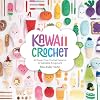 Kawaii Crochet: 40 super cute crochet patterns for adorable amigurumi