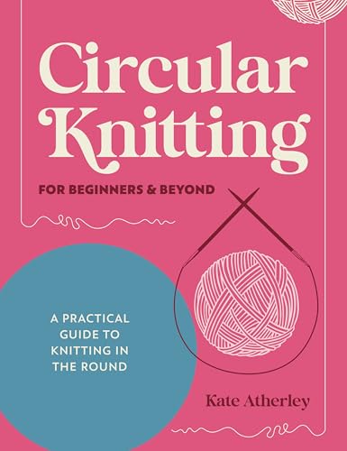 Circular Knitting for Beginners and Beyond : by Atherley, Kate