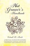 NUT GROWER'S HANDBOOK: A Practical Guide to the Successful Propagation, Planting, Cultivation, Harvesting and Marketing of Nuts