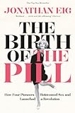 The Birth Of The Pill How Four Pioneers Reinvented Sex And Launched A Revolution