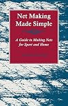 Net Making Made Simple - A Guide to Making Nets for Sport and Home