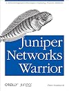 Juniper Networks Warrior: A Guide to the Rise of Juniper Networks Implementations