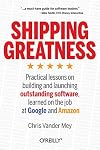 Shipping Greatness: Practical lessons on building and launching outstanding software, learned on the job at Google and Amazon