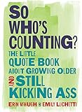 So Whos Counting The Little Quote Book About Growing Older And Still Kicking Ass