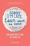 Sorry I'm Late, I Didn't Want to Come: One Introvert's Year of Saying Yes