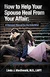 How to Help Your Spouse Heal From Your Affair: A Compact Manual for the Unfaithful