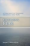 Redeeming Fear A Constructive Theology for Living into Hope