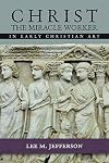 Christ the Miracle Worker in Early Christian Art