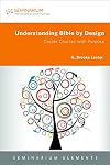Understanding Bible by Design: Create Courses with Purpose (Seminarium Elements)