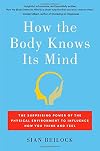 How the Body Knows Its Mind: The Surprising Power of the Physical Environment to Influence How You Think and Feel