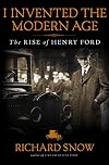 I Invented the Modern Age: The Rise of Henry Ford