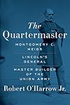 The Quartermaster: Montgomery C. Meigs, Lincoln's General, Master Builder of the Union Army