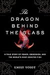 The Dragon Behind the Glass: A True Story of Power, Obsession, and the World's Most Coveted Fish