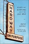 The Hard Way on Purpose: Essays and Dispatches from the Rust Belt