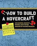 How To Build A Hovercraft Air Cannons Magnet Motors And 25 Other Amazing Diy Science Projects