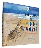 Follow The Moon Home A Tale Of One Idea Twenty Kids And A Hundred Sea Turtles