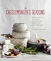 The Cheesemonger's Seasons: Recipes for Enjoying Cheeses with Ripe Fruits and Vegetables (Cheesemonger's Kitchen)