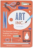 Art, Inc.: The Essential Guide for Building Your Career as an Artist