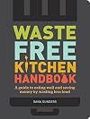 Waste-Free Kitchen Handbook: A Guide to Eating Well and Saving Money By Wasting Less Food