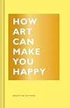 How Art Can Make You Happy: (Art Therapy Books, Art Books, Books About Happiness) (The HOW Series)