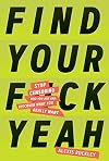 Find Your F*ckyeah: Stop Censoring Who You Are and Discover What You Really Want