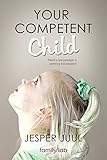 Your Competent Child Toward A New Paradigm In Parenting And Education