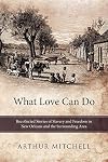 What Love Can Do: Recollected Stories Of Slavery And Freedom In New Orleans And The Surrounding Area