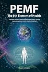 PEMF - The Fifth Element of Health: Learn Why Pulsed Electromagnetic Field (PEMF) Therapy Supercharges Your Health Like Nothing Else!