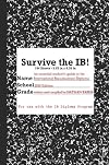 Survive The IB!: An Essential Student's Guide to the International Baccalaureate Diploma Program