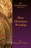 How Christians Worship: The Foundation Series Volume 4