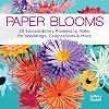 Paper Blooms: 25 Extraordinary Flowers to Make for Weddings, Celebrations & More