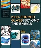 Kilnformed Glass Beyond The Basics Best Studio Practices Techniques Projects