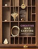 Creative Wax Carving A Modern Approach To An Ancient Craft With 15 Jewelry Projects