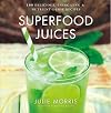 Superfood Juices: 100 Delicious, Energizing & Nutrient-Dense Recipes (Julie Morris's Superfoods)