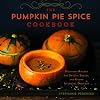 The Pumpkin Pie Spice Cookbook: Delicious Recipes for Sweets, Treats, and Other Autumnal Delights