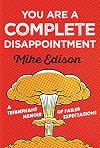You Are a Complete Disappointment: A Triumphant Memoir of Failed Expectations