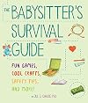 The Babysitter's Survival Guide: Fun Games, Cool Crafts, Safety Tips, and More!