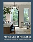 For the Love of Renovating: Tips, Tricks & Inspiration for Creating Your Dream Home