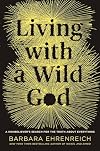 Living with a Wild God: A Nonbeliever's Search for the Truth about Everything