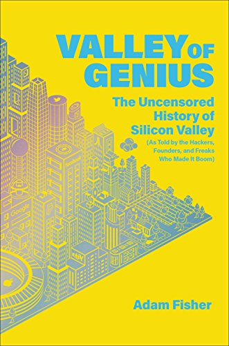 Valley of Genius: The Uncensored History of Silicon Valley (As Told by the Hackers, Founders, and Freaks Who Made It Boom) by Adam Fisher