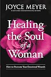 Healing The Soul Of A Woman How To Overcome Your Emotional Wounds