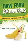 Raw Food Controversies: How to Avoid Common Mistakes That May Sabotage Your Health