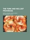 The Turk and His Lost Provinces; Greece, Bulgaria, Servia, Bosnia