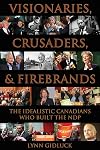 Visionaries, Crusaders, and Firebrands: The Idealistic Canadians Who Built the NDP