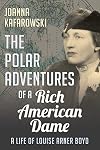 The Polar Adventures of a Rich American Dame: A Life of Louise Arner Boyd